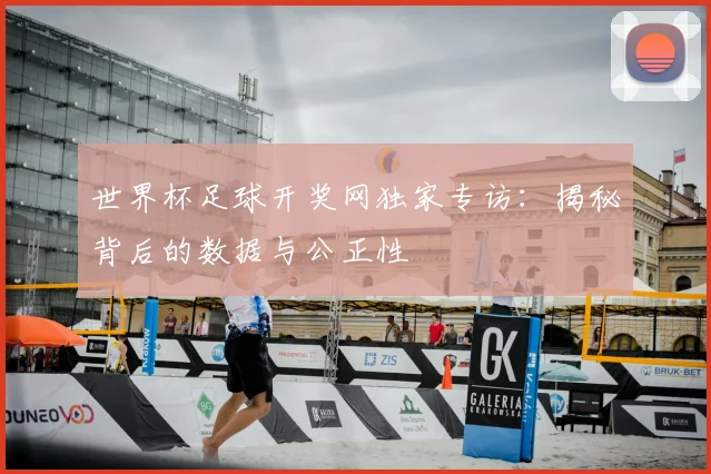 世界杯足球开奖网独家专访：揭秘背后的数据与公正性