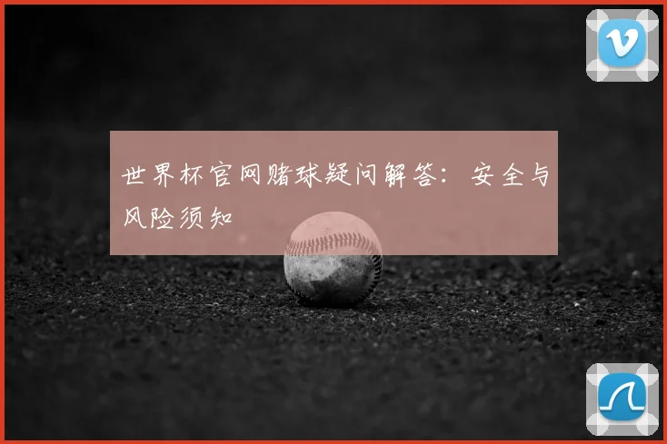 世界杯官网赌球疑问解答：安全与风险须知