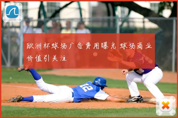 欧洲杯球场广告费用曝光 球场商业价值引关注