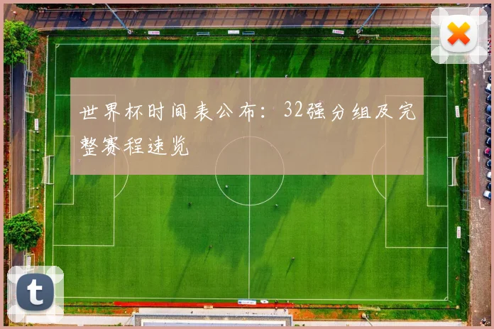 世界杯时间表公布：32强分组及完整赛程速览