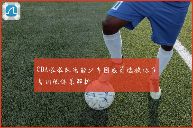 CBA啦啦队高能少年团成员选拔标准与训练体系解析