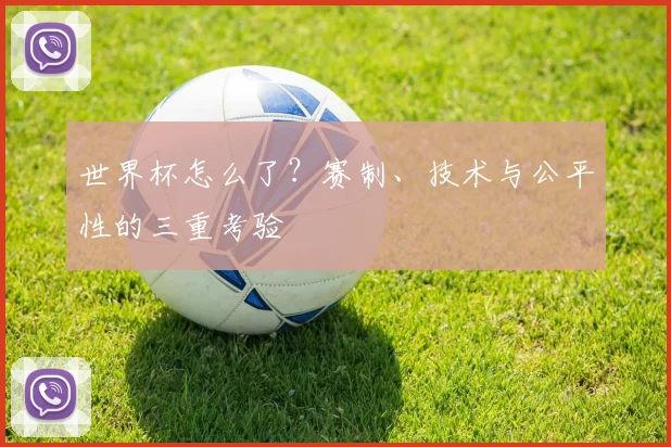 世界杯怎么了？赛制、技术与公平性的三重考验