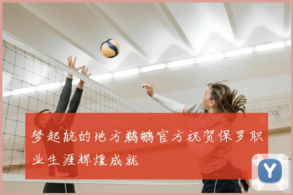 梦起航的地方鹈鹕官方祝贺保罗职业生涯辉煌成就
