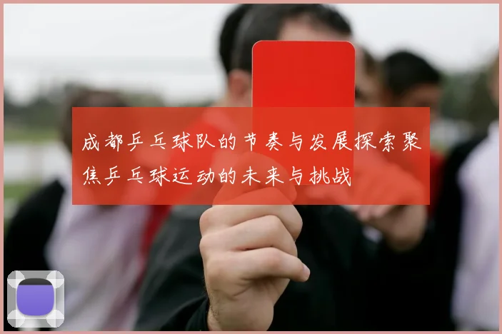 成都乒乓球队的节奏与发展探索聚焦乒乓球运动的未来与挑战