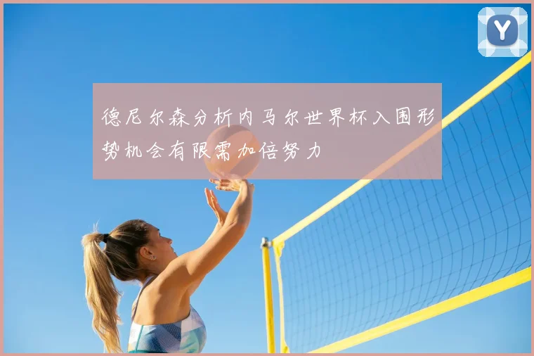 德尼尔森分析内马尔世界杯入围形势机会有限需加倍努力