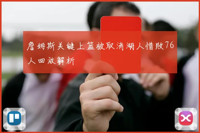 詹姆斯关键上篮被取消湖人惜败76人回放解析