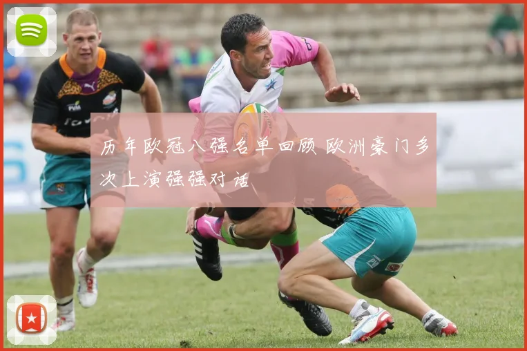 历年欧冠八强名单回顾 欧洲豪门多次上演强强对话