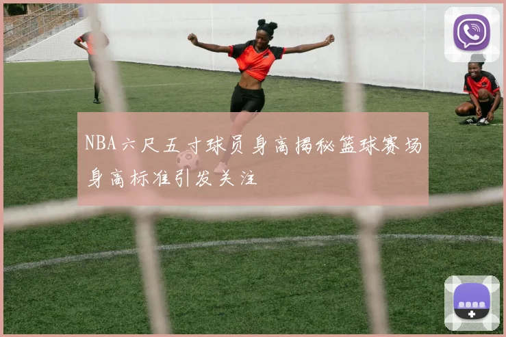 NBA六尺五寸球员身高揭秘篮球赛场身高标准引发关注