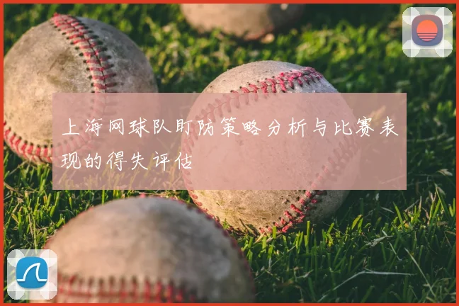 上海网球队盯防策略分析与比赛表现的得失评估