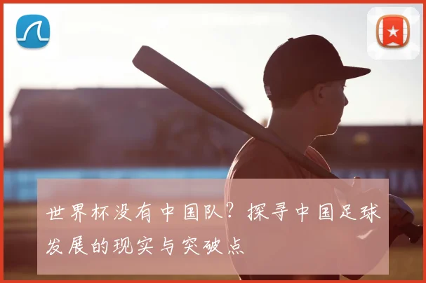 世界杯没有中国队?探寻中国足球发展的现实与突破点