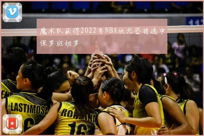魔术队获得2022年NBA状元签将选中保罗班切罗