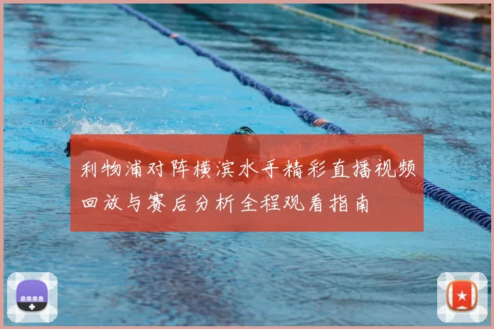 利物浦对阵横滨水手精彩直播视频回放与赛后分析全程观看指南