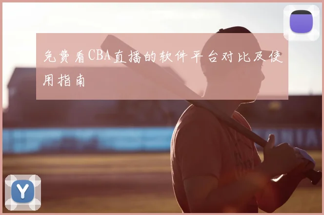 免费看CBA直播的软件平台对比及使用指南