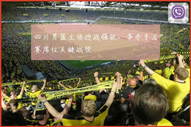 四川男篮主场迎战强敌，争夺季后赛席位关键战役