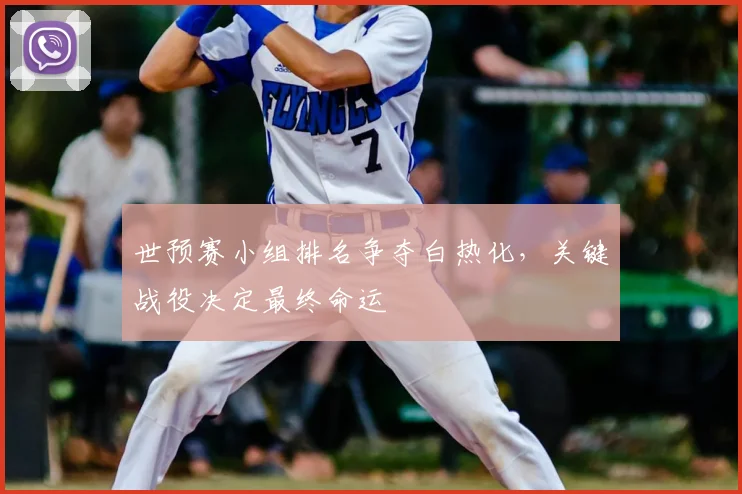 世预赛小组排名争夺白热化，关键战役决定最终命运