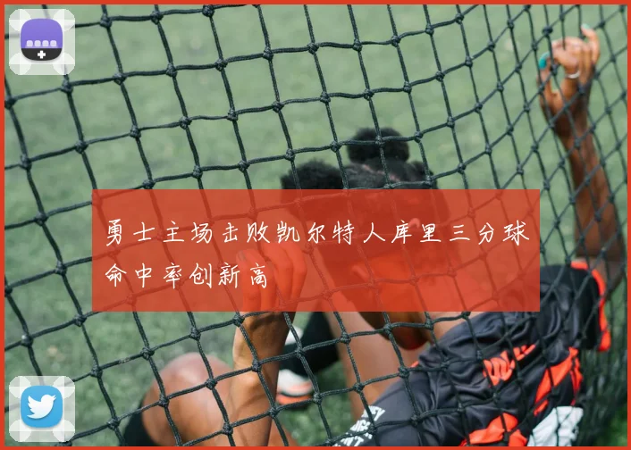 勇士主场击败凯尔特人库里三分球命中率创新高
