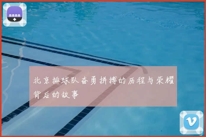 北京排球队奋勇拼搏的历程与荣耀背后的故事