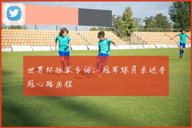世界杯独家专访：冠军球员亲述夺冠心路历程