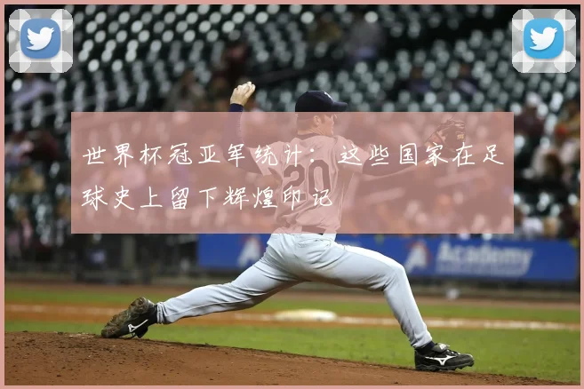 世界杯冠亚军统计：这些国家在足球史上留下辉煌印记