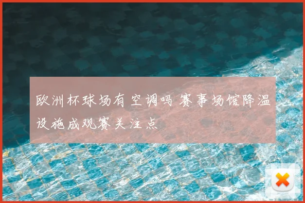 欧洲杯球场有空调吗 赛事场馆降温设施成观赛关注点