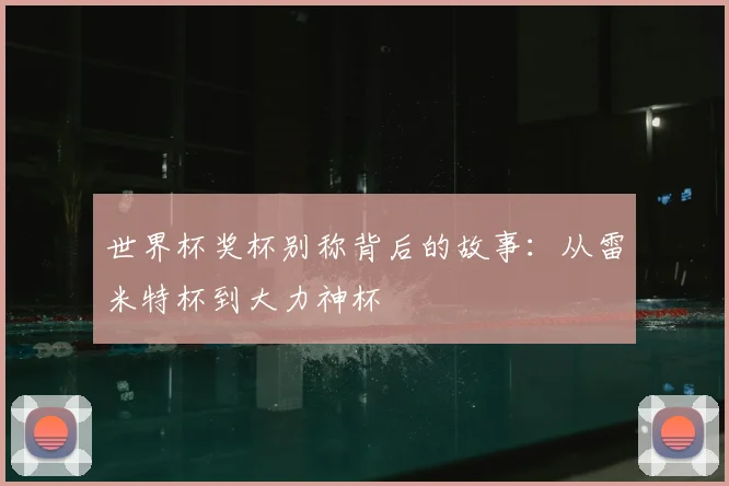 世界杯奖杯别称背后的故事:从雷米特杯到大力神杯