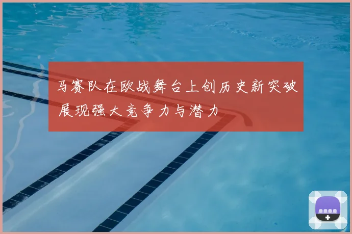 马赛队在欧战舞台上创历史新突破 展现强大竞争力与潜力