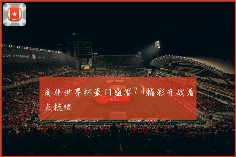 南非世界杯豪门盛宴7 4精彩开战看点梳理