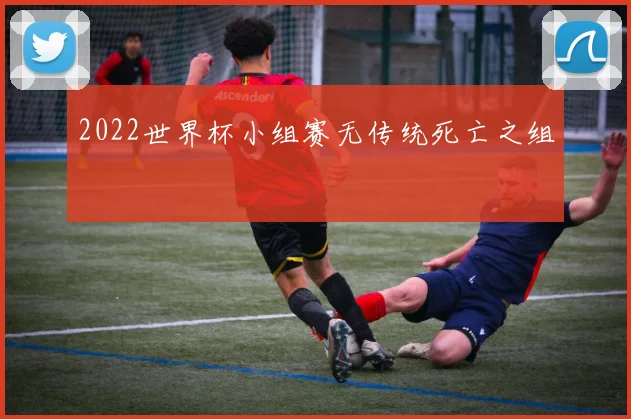 2022世界杯小组赛无传统死亡之组