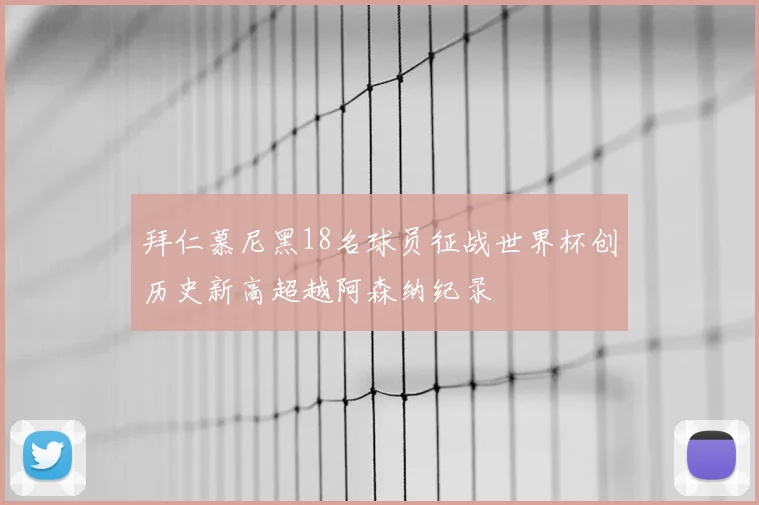 拜仁慕尼黑18名球员征战世界杯创历史新高超越阿森纳纪录