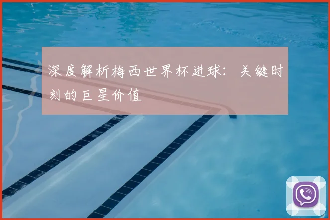 深度解析梅西世界杯进球：关键时刻的巨星价值