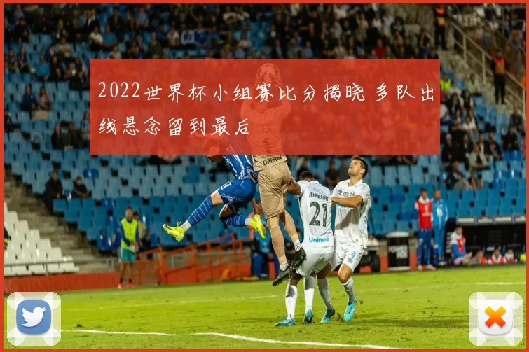 2022世界杯小组赛比分揭晓 多队出线悬念留到最后