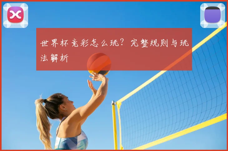 世界杯竞彩怎么玩？完整规则与玩法解析
