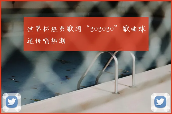 世界杯经典歌词“gogogo”歌曲球迷传唱热潮