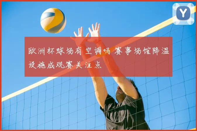 欧洲杯球场有空调吗 赛事场馆降温设施成观赛关注点