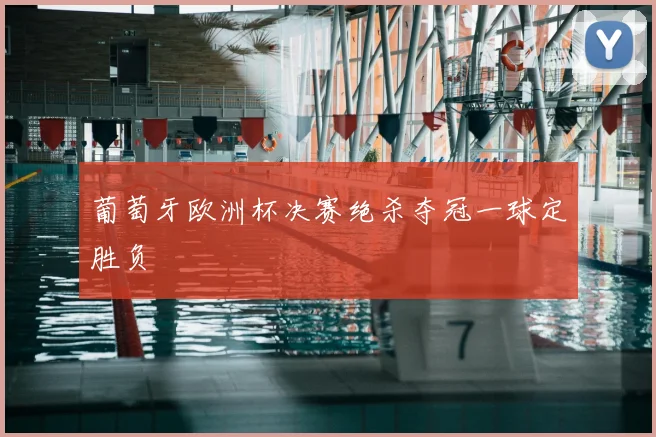葡萄牙欧洲杯决赛绝杀夺冠一球定胜负