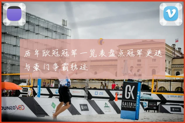 历年欧冠冠军一览表盘点冠军更迭与豪门争霸轨迹