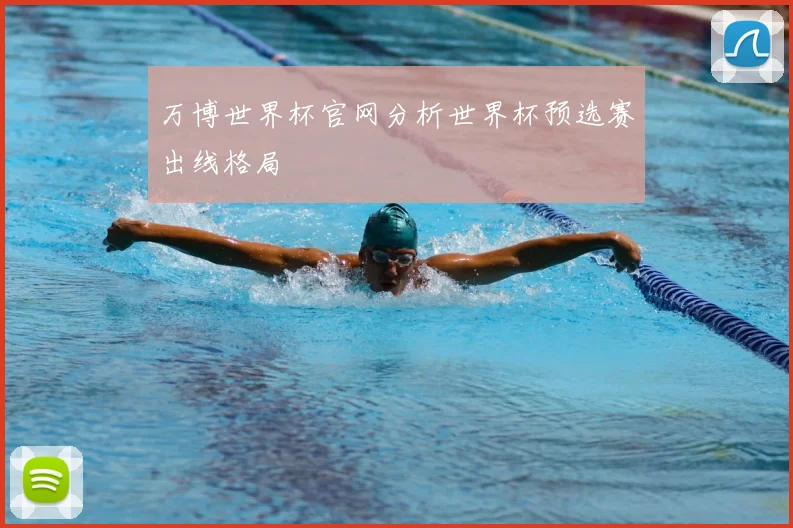 万博世界杯官网分析世界杯预选赛出线格局