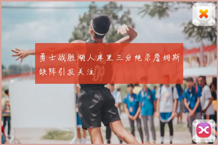 勇士战胜湖人库里三分绝杀詹姆斯缺阵引发关注