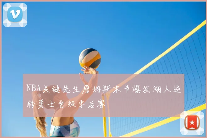 NBA关键先生詹姆斯末节爆发湖人逆转勇士晋级季后赛