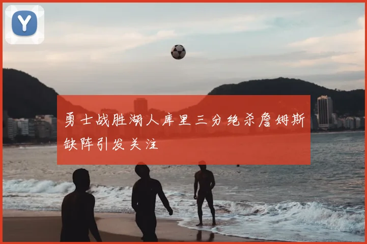 勇士战胜湖人库里三分绝杀詹姆斯缺阵引发关注