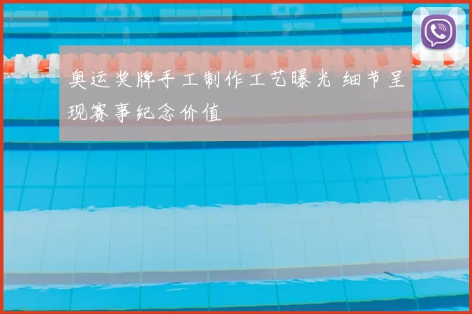 奥运奖牌手工制作工艺曝光 细节呈现赛事纪念价值