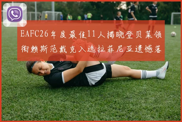 EAFC26年度最佳11人揭晓登贝莱领衔赖斯范戴克入选拉菲尼亚遗憾落选