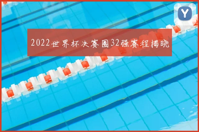 2022世界杯决赛圈32强赛程揭晓
