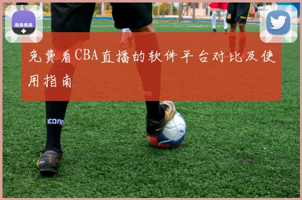 免费看CBA直播的软件平台对比及使用指南