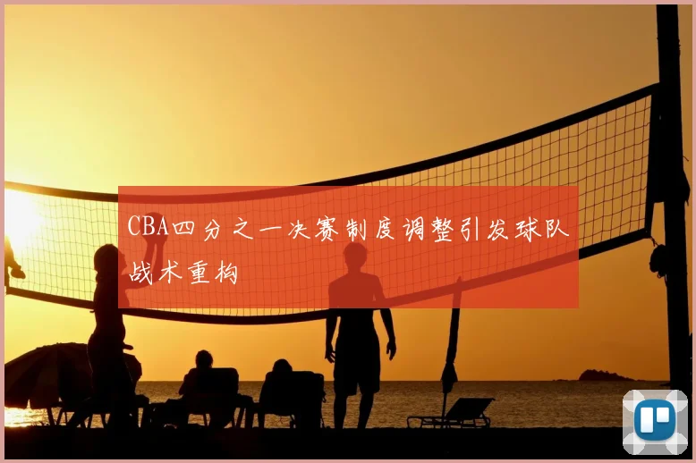 CBA四分之一决赛制度调整引发球队战术重构