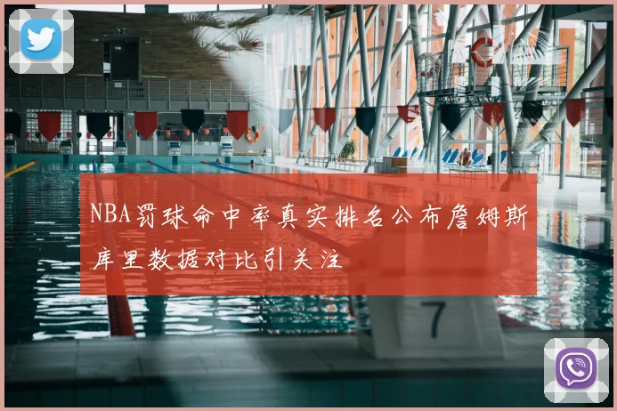 NBA罚球命中率真实排名公布詹姆斯库里数据对比引关注