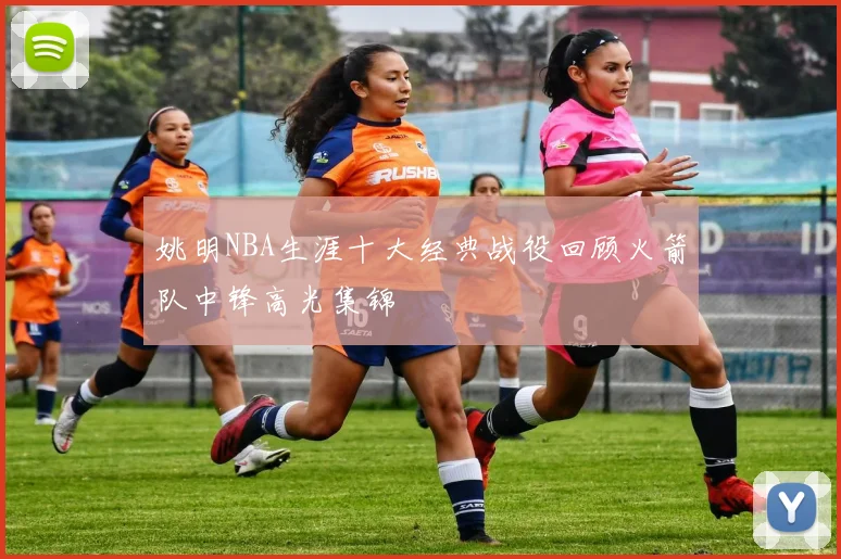 姚明NBA生涯十大经典战役回顾火箭队中锋高光集锦