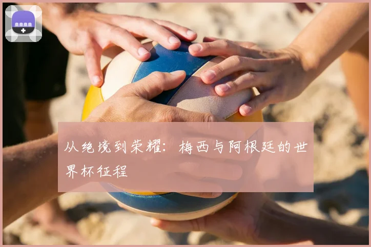 从绝境到荣耀：梅西与阿根廷的世界杯征程