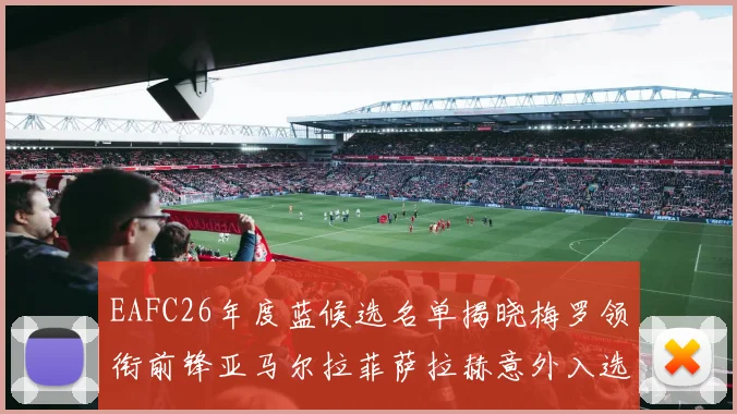 EAFC26年度蓝候选名单揭晓梅罗领衔前锋亚马尔拉菲萨拉赫意外入选中场
