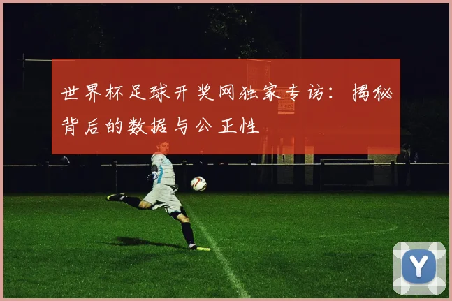 世界杯足球开奖网独家专访:揭秘背后的数据与公正性